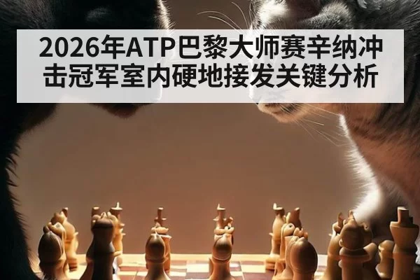 2026年ATP巴黎大师赛辛纳冲击冠军室内硬地接发关键分析