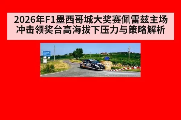 2026年F1墨西哥城大奖赛佩雷兹主场冲击领奖台高海拔下压力与策略解析